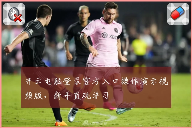 开云电脑登录官方入口操作演示视频版，新手直观学习