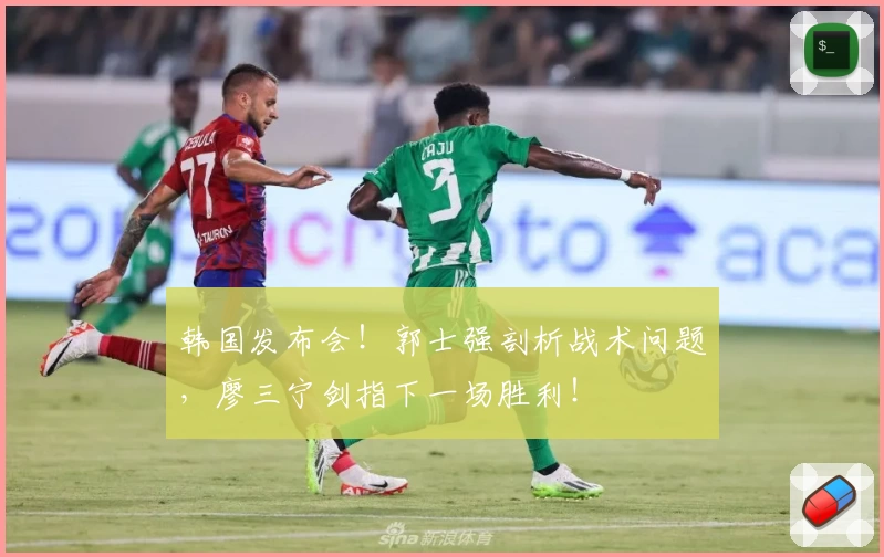 韩国发布会！郭士强剖析战术问题，廖三宁剑指下一场胜利！