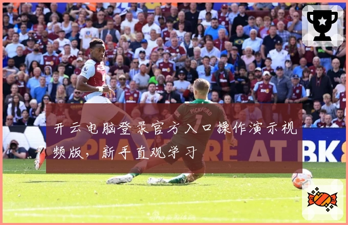 开云电脑登录官方入口操作演示视频版，新手直观学习