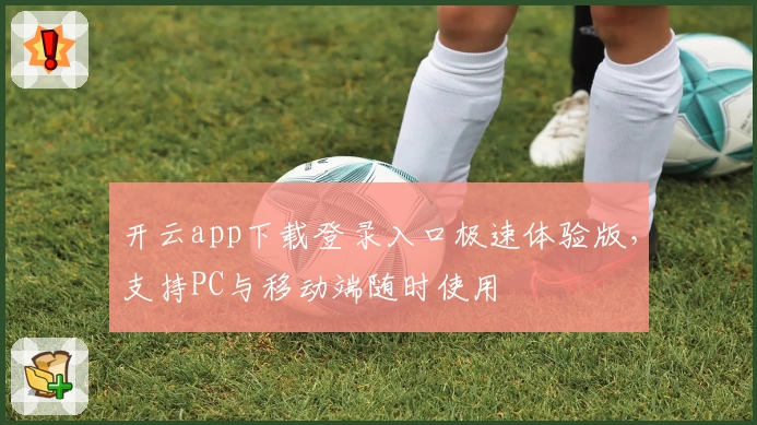开云app下载登录入口极速体验版，支持PC与移动端随时使用