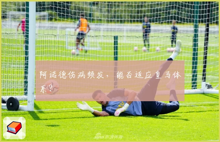 阿诺德伤病频发，能否适应皇马体系？