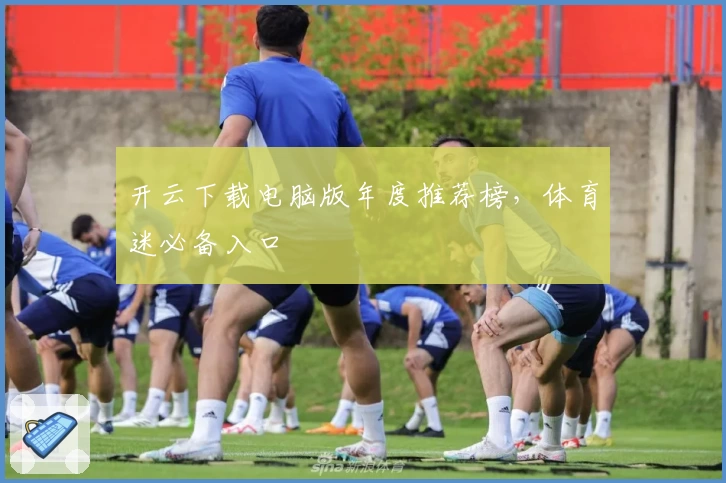 开云下载电脑版年度推荐榜，体育迷必备入口