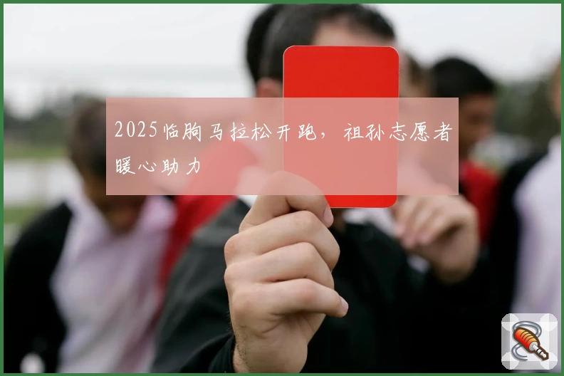 2025临朐马拉松开跑，祖孙志愿者暖心助力