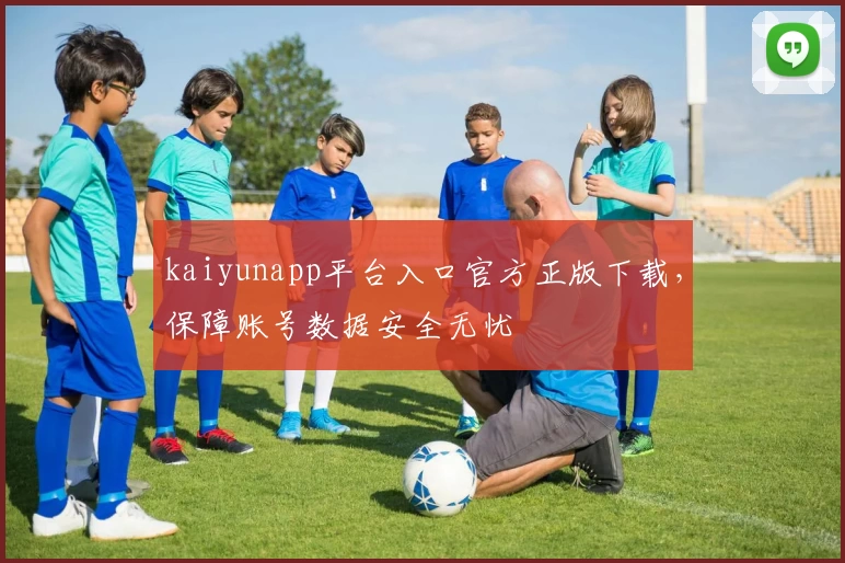 kaiyunapp平台入口官方正版下载，保障账号数据安全无忧
