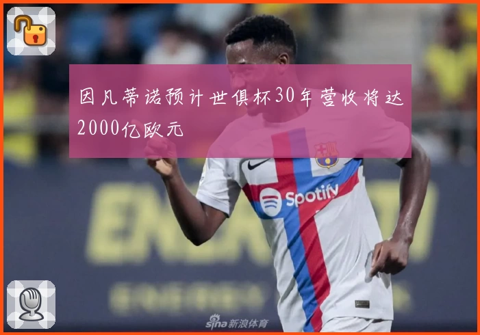 因凡蒂诺预计世俱杯30年营收将达2000亿欧元
