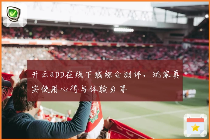 开云app在线下载综合测评，玩家真实使用心得与体验分享