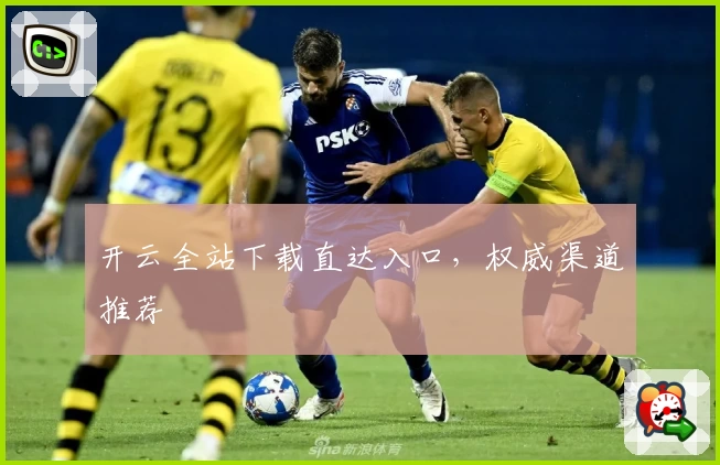 开云全站下载直达入口，权威渠道推荐