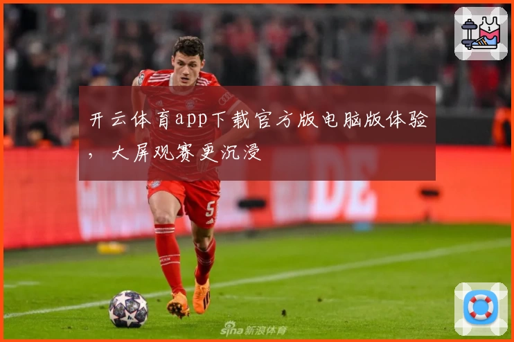 开云体育app下载官方版电脑版体验，大屏观赛更沉浸