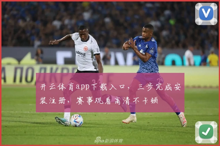 开云体育app下载入口，三步完成安装注册，赛事观看高清不卡顿