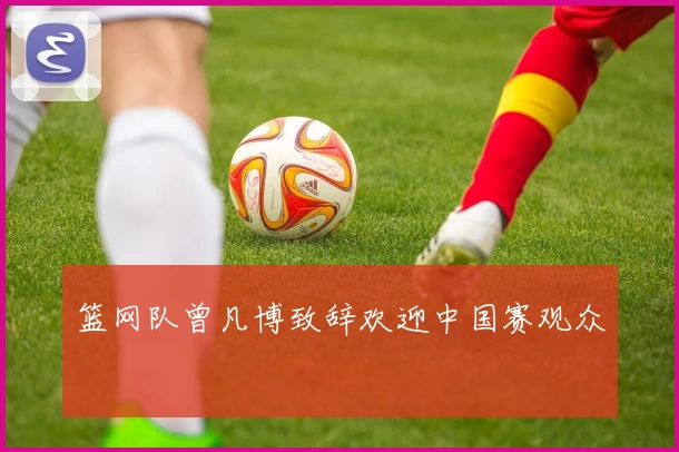 篮网队曾凡博致辞欢迎中国赛观众