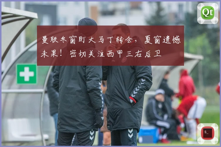 曼联冬窗盯大马丁转会,夏窗遗憾未果!密切关注西甲三右后卫
