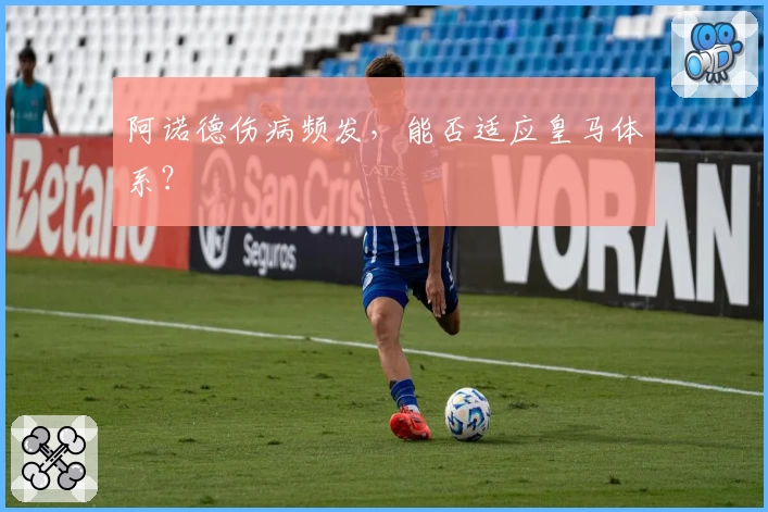 阿诺德伤病频发，能否适应皇马体系？
