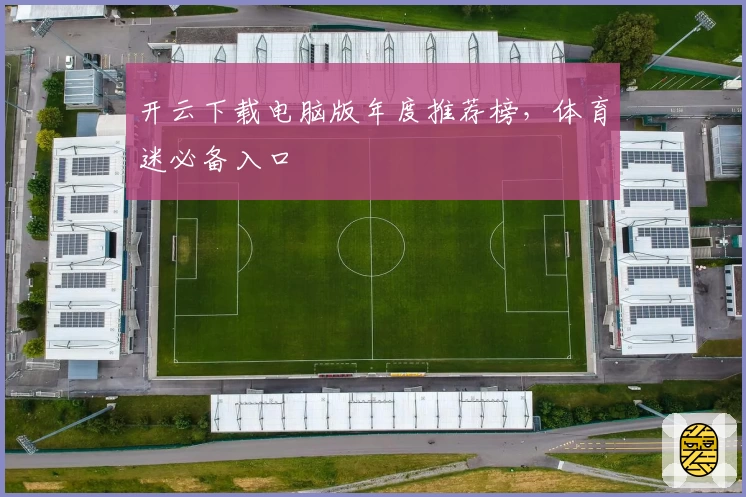 开云下载电脑版年度推荐榜，体育迷必备入口