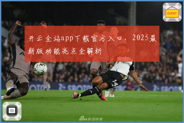 开云全站app下载官方入口，2025最新版功能亮点全解析
