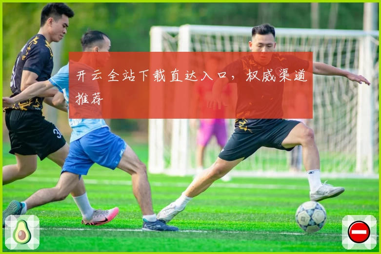 开云全站下载直达入口，权威渠道推荐