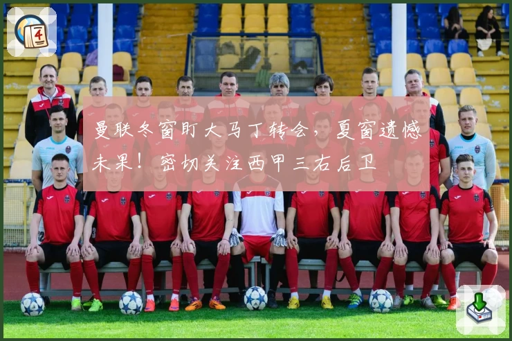曼联冬窗盯大马丁转会,夏窗遗憾未果!密切关注西甲三右后卫