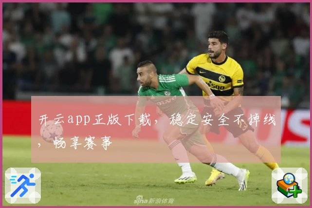 开云app正版下载，稳定安全不掉线，畅享赛事